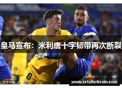 皇马宣布：米利唐十字韧带再次断裂