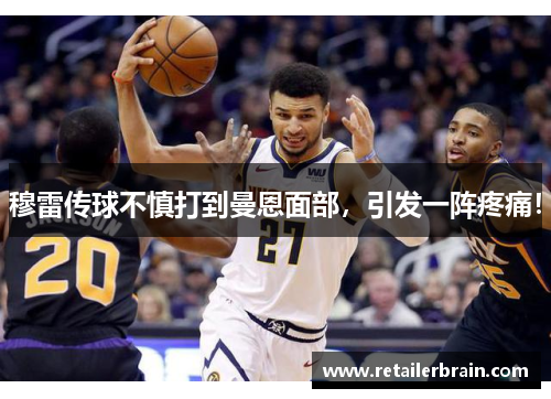 穆雷传球不慎打到曼恩面部，引发一阵疼痛！