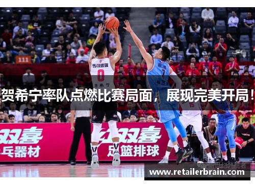 贺希宁率队点燃比赛局面，展现完美开局！